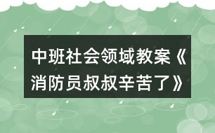 中班社會領(lǐng)域教案《消防員叔叔辛苦了》反思