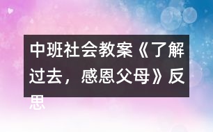 中班社會(huì)教案《了解過去，感恩父母》反思