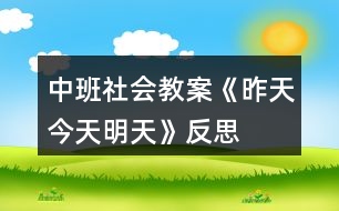 中班社會教案《昨天、今天、明天》反思