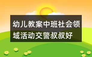 幼兒教案中班社會領(lǐng)域活動交警叔叔好