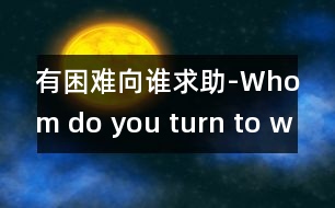 有困難向誰(shuí)求助-Whom do you turn to when in trou.