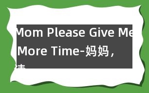 Mom, Please Give Me More Time-媽媽，請?jiān)俣嘟o我一些時(shí)間