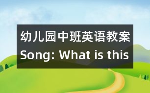 幼兒園中班英語教案：Song: What is this?