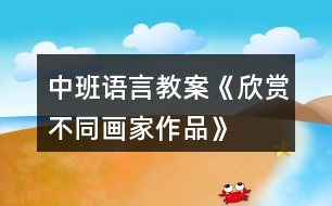 中班語(yǔ)言教案《欣賞不同畫家作品》