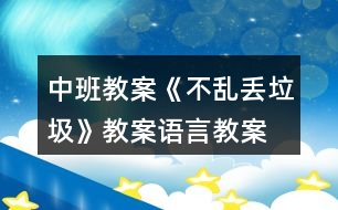 中班教案《不亂丟垃圾》教案語(yǔ)言教案