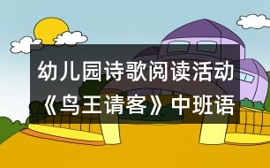 幼兒園詩歌閱讀活動《鳥王請客》中班語言教學(xué)設(shè)計反思