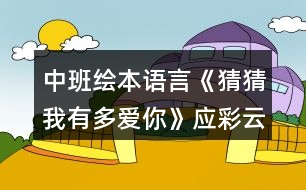 中班繪本語(yǔ)言《猜猜我有多愛你》應(yīng)彩云教案