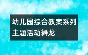 幼兒園綜合教案系列主題活動(dòng)：舞龍