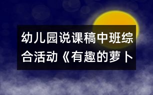 幼兒園說課稿：中班綜合活動(dòng)《有趣的蘿卜》說課稿