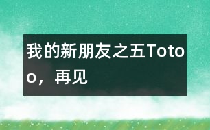 “我的新朋友”之五：Totoo，再見(jiàn)