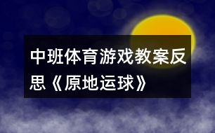 中班體育游戲教案反思《原地運(yùn)球》