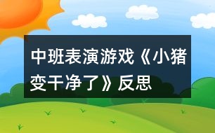 中班表演游戲《小豬變干凈了》反思