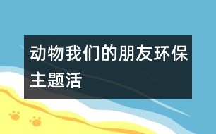 “動物——我們的朋友”——環(huán)保主題活動 5