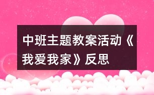 中班主題教案活動《我愛我家》反思