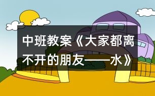 中班教案《大家都離不開的朋友――水》反思