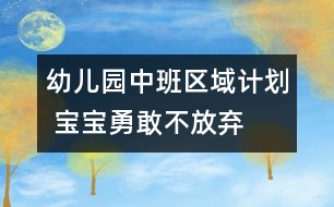 幼兒園中班區(qū)域計(jì)劃 寶寶勇敢不放棄