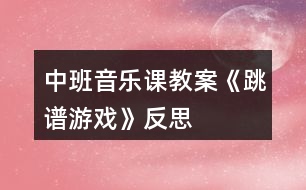 中班音樂(lè)課教案《跳譜游戲》反思