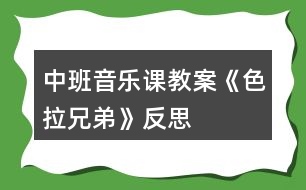 中班音樂課教案《色拉兄弟》反思