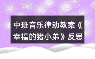 中班音樂(lè)律動(dòng)教案《幸福的豬小弟》反思