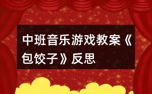 中班音樂游戲教案《包餃子》反思