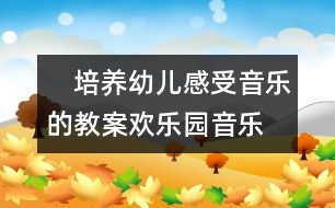 　培養(yǎng)幼兒感受音樂的教案：歡樂園（音樂）