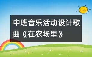 中班音樂活動設計—歌曲《在農(nóng)場里》