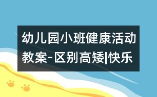 幼兒園小班健康活動(dòng)教案-區(qū)別高矮|快樂月亮船幼兒園管理