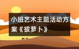 小班藝術主題活動方案《拔蘿卜》