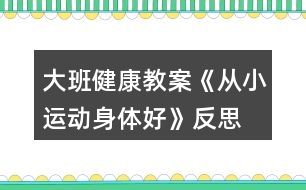 大班健康教案《從小運(yùn)動(dòng)身體好》反思