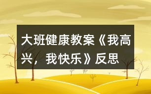 大班健康教案《我高興，我快樂》反思