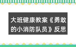 大班健康教案《勇敢的小消防隊員》反思