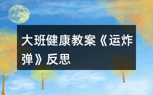 大班健康教案《運(yùn)炸彈》反思