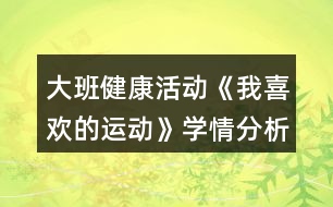 大班健康活動《我喜歡的運動》學(xué)情分析和教案設(shè)計反思