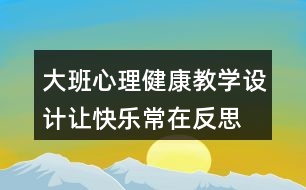 大班心理健康教學(xué)設(shè)計(jì)讓快樂常在反思