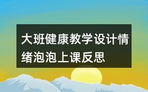 大班健康教學(xué)設(shè)計(jì)情緒泡泡上課反思