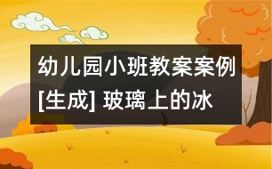 幼兒園小班教案案例[生成] 玻璃上的冰花