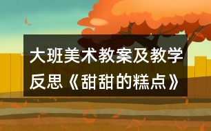 大班美術教案及教學反思《甜甜的糕點》