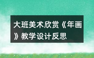 大班美術(shù)欣賞《年畫》教學(xué)設(shè)計反思