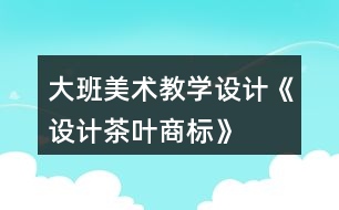 大班美術教學設計《設計茶葉商標》