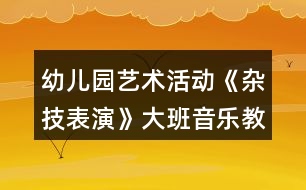 幼兒園藝術(shù)活動(dòng)《雜技表演》大班音樂(lè)教案打擊樂(lè)器活動(dòng)反思