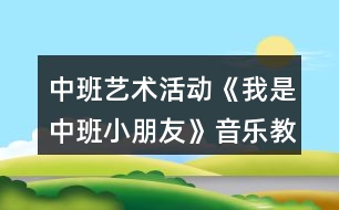 中班藝術(shù)活動《我是中班小朋友》音樂教學(xué)設(shè)計(jì)