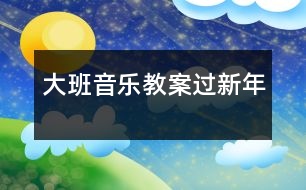 大班音樂教案過新年