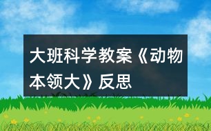 大班科學(xué)教案《動物本領(lǐng)大》反思