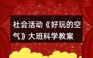 社會活動《好玩的空氣》大班科學教案