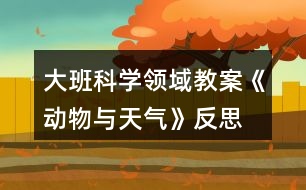 大班科學(xué)領(lǐng)域教案《動物與天氣》反思