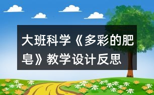 大班科學(xué)《多彩的肥皂》教學(xué)設(shè)計(jì)反思