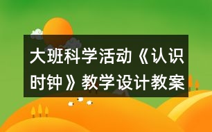 大班科學活動《認識時鐘》教學設計教案反思