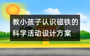 教小孩子認識磁鐵的科學(xué)活動設(shè)計方案