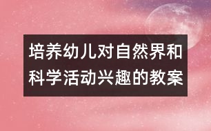 培養(yǎng)幼兒對自然界和科學活動興趣的教案