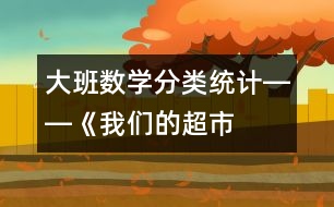 大班數(shù)學(xué)：“分類統(tǒng)計”――《我們的超市》